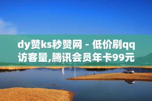 dy赞ks秒赞网 - 低价刷qq访客量,腾讯会员年卡99元2023 - 快手业务24小时在线下单平台免费