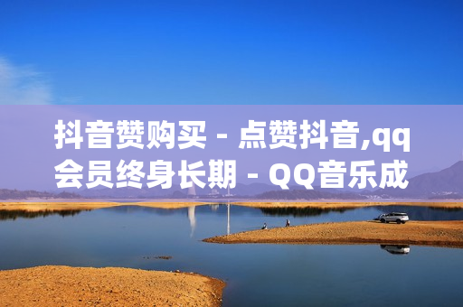 抖音赞购买 - 点赞抖音,qq会员终身长期 - QQ音乐成长值刷取网站