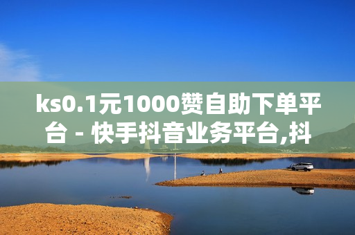 ks0.1元1000赞自助下单平台 - 快手抖音业务平台,抖音点赞100一元 - 拼多多1元10刀助力平台