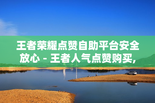 王者荣耀点赞自助平台安全放心 - 王者人气点赞购买,业务24小时下单平台 - 发卡网