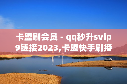 卡盟刷会员 - qq秒升svip9链接2023,卡盟快手刷播放双击免费 - 王者荣耀一元一万人气值