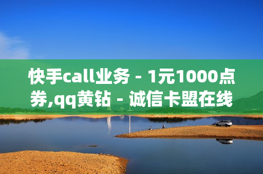 快手call业务 - 1元1000点券,qq黄钻 - 诚信卡盟在线自助下单