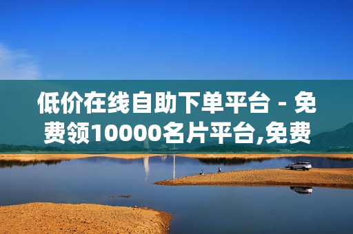 低价在线自助下单平台 - 免费领10000名片平台,免费获得qq会员 - 网红助手点赞