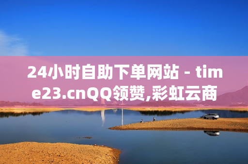 24小时自助下单网站 - time23.cnQQ领赞,彩虹云商城网站 - qq下单平台全网最低价