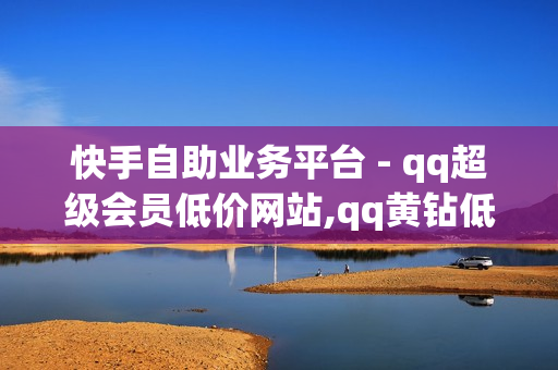 快手自助业务平台 - qq超级会员低价网站,qq黄钻低价充值网站 - pdd帮砍价平台