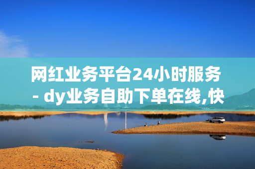 网红业务平台24小时服务 - dy业务自助下单在线,快手子潇网络工作室 - pdd现金大转盘助力网站