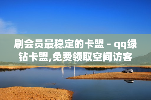 刷会员最稳定的卡盟 - qq绿钻卡盟,免费领取空间访客量网站 - 卡盟在线自助下单便宜