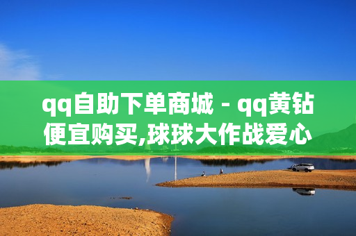 qq自助下单商城 - qq黄钻便宜购买,球球大作战爱心购买平台 - 518卡盟