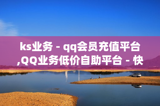 ks业务 - qq会员充值平台,QQ业务低价自助平台 - 快手免费涨热度软件