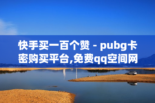 快手买一百个赞 - pubg卡密购买平台,免费qq空间网站点赞 - 发卡网