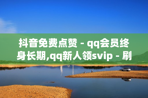 抖音免费点赞 - qq会员终身长期,qq新人领svip - 刷访客量appQQ