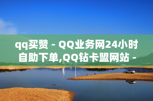 qq买赞 - QQ业务网24小时自助下单,QQ钻卡盟网站 - 便宜粉丝下单