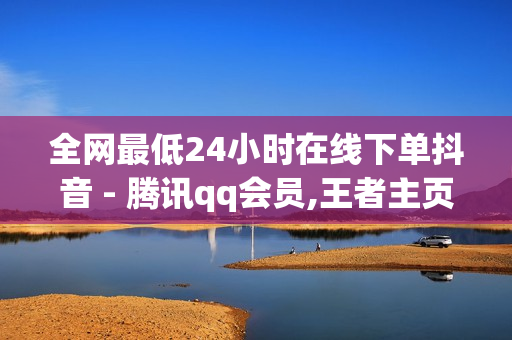 全网最低24小时在线下单抖音 - 腾讯qq会员,王者主页人气值网站 - 卡盟24小时自动发卡平台