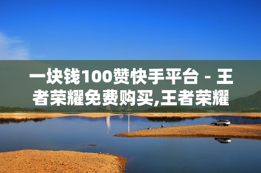 一块钱100赞快手平台 - 王者荣耀免费购买,王者荣耀点赞值1元1万 - 超级卡盟