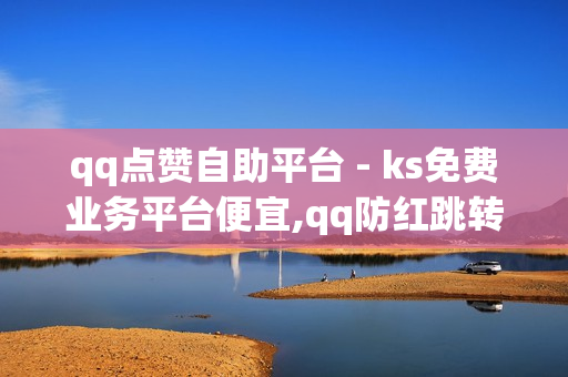 qq点赞自助平台 - ks免费业务平台便宜,qq防红跳转链接生成 - 抖音自助业务网