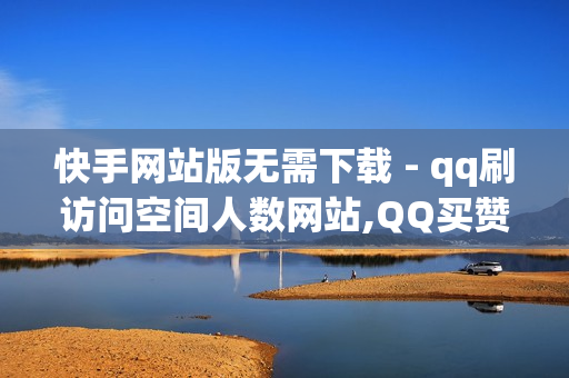 快手网站版无需下载 - qq刷访问空间人数网站,QQ买赞自助网址 - 爱发卡自动发卡平台