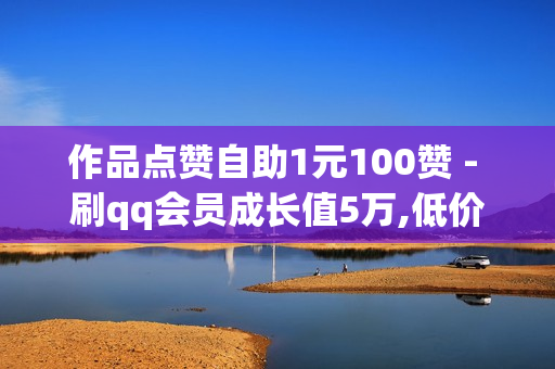 作品点赞自助1元100赞 - 刷qq会员成长值5万,低价刷一万qq空间访客量 - 免费领取三天QQ豪华黄钻