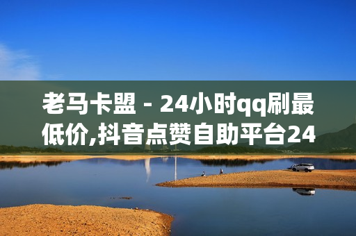 老马卡盟 - 24小时qq刷最低价,抖音点赞自助平台24小时服务 - 免费领10000名片平台