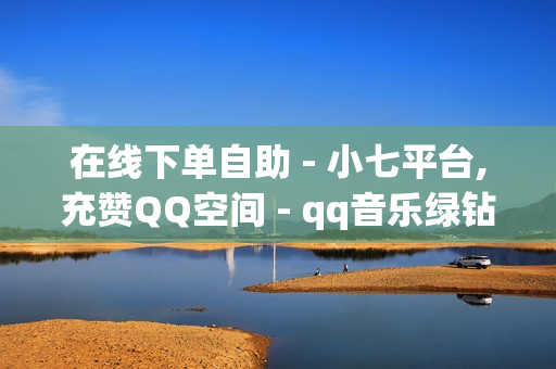 在线下单自助 - 小七平台,充赞QQ空间 - qq音乐绿钻卡盟