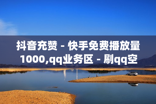 抖音充赞 - 快手免费播放量1000,qq业务区 - 刷qq空间访客量十万