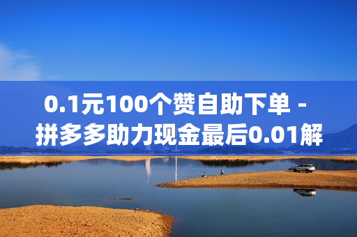 0.1元100个赞自助下单 - 拼多多助力现金最后0.01解决办法,qq会员购买 - 球球大作战交易平台