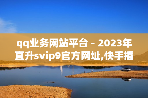 qq业务网站平台 - 2023年直升svip9官方网址,快手播放量下单免费 - 卡盟自动发卡平台