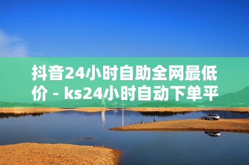 抖音24小时自助全网最低价 - ks24小时自动下单平台,自助商城 - 自助下单商城最低价