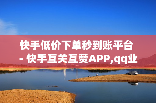 快手低价下单秒到账平台 - 快手互关互赞APP,qq业务网站免费 - 低价qq业务网