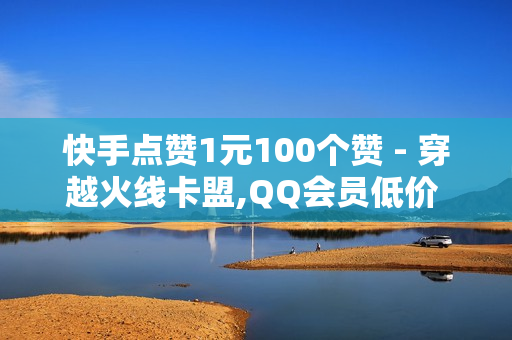 快手点赞1元100个赞 - 穿越火线卡盟,QQ会员低价 - 充值抖音