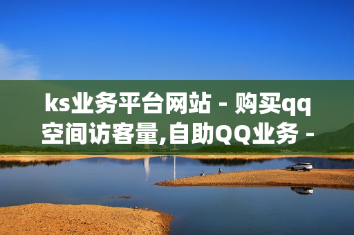 ks业务平台网站 - 购买qq空间访客量,自助QQ业务 - qq业务平台自助下单微信支付