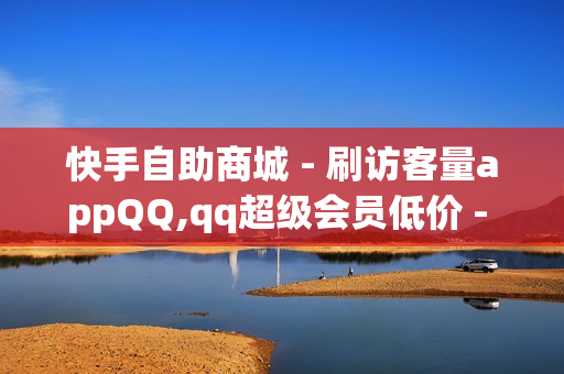 快手自助商城 - 刷访客量appQQ,qq超级会员低价 - 自助下单卡网