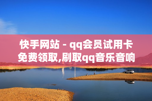 快手网站 - qq会员试用卡免费领取,刷取qq音乐音响力软件 - 24小时下单平台