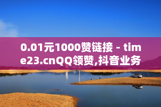 0.01元1000赞链接 - time23.cnQQ领赞,抖音业务下单24小时评论 - 球球24小时自助下单网站