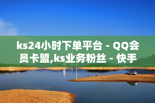 ks24小时下单平台 - QQ会员卡盟,ks业务粉丝 - 快手免费网站