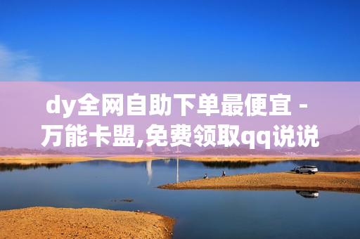 dy全网自助下单最便宜 - 万能卡盟,免费领取qq说说赞20个 - 24小时自动发卡网站