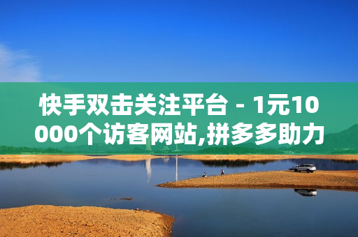 快手双击关注平台 - 1元10000个访客网站,拼多多助力软件免费 - 818发卡网