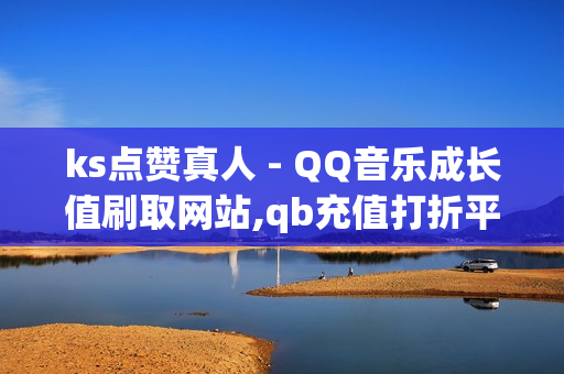 ks点赞真人 - QQ音乐成长值刷取网站,qb充值打折平台 - 点赞抖音