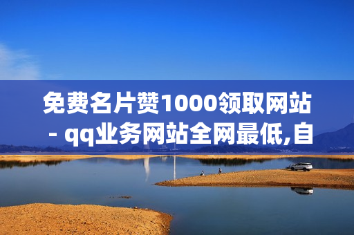 免费名片赞1000领取网站 - qq业务网站全网最低,自助业务商城 - 百货商城自助下单网站