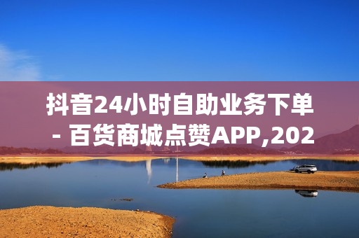 抖音24小时自助业务下单 - 百货商城点赞APP,2023qq黄钻免费领取网站 - 抖音活粉