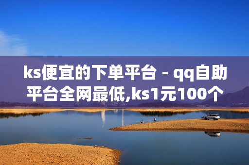 ks便宜的下单平台 - qq自助平台全网最低,ks1元100个赞网站ks - 低价影视会员发卡网