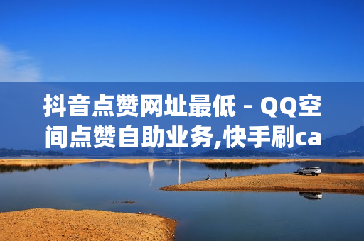 抖音点赞网址最低 - QQ空间点赞自助业务,快手刷call亲密度 - qq黄钻体验三天一元