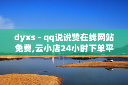 dyxs - qq说说赞在线网站免费,云小店24小时下单平台 - dy24小时下单平台