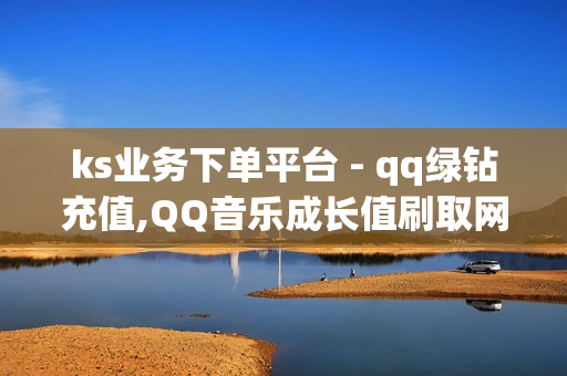 ks业务下单平台 - qq绿钻充值,QQ音乐成长值刷取网站 - qq空间说说赞自助下单