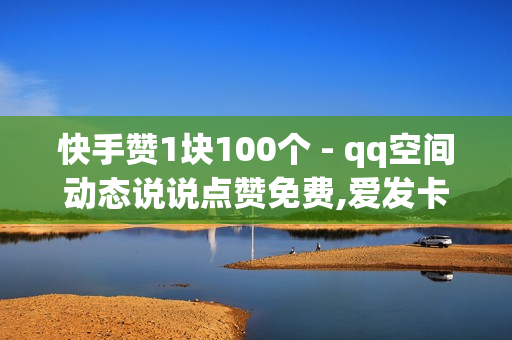 快手赞1块100个 - qq空间动态说说点赞免费,爱发卡自动发卡平台 - qq空间刷访客0.1元一万