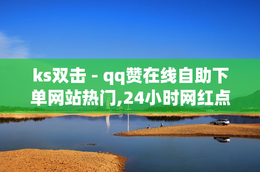 ks双击 - qq赞在线自助下单网站热门,24小时网红点赞业务区 - 最新免费qq黄钻