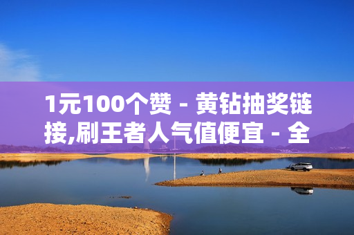 1元100个赞 - 黄钻抽奖链接,刷王者人气值便宜 - 全网最第一卡盟平台