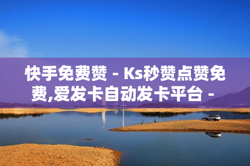 快手免费赞 - Ks秒赞点赞免费,爱发卡自动发卡平台 - 自助下单