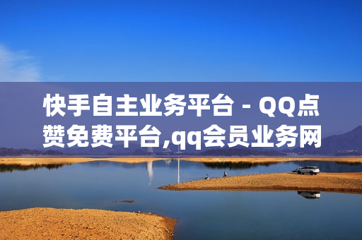 快手自主业务平台 - QQ点赞免费平台,qq会员业务网站 - dy自助商城