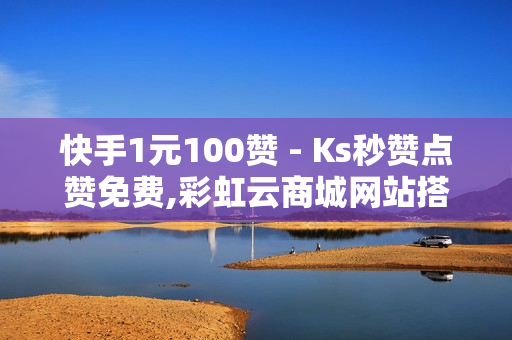 快手1元100赞 - Ks秒赞点赞免费,彩虹云商城网站搭建 - QQ业务免费点赞