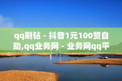 qq刷钻 - 抖音1元100赞自助,qq业务网 - 业务网qq平台